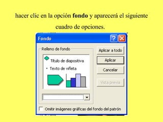 hacer clic en la opción  fondo  y aparecerá el siguiente cuadro de opciones.   
