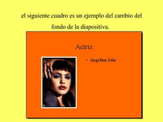 el siguiente cuadro es un ejemplo del cambio del fondo de la diapositiva.   