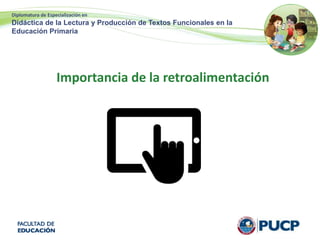 Diplomatura de Especialización en
Didáctica de la Lectura y Producción de Textos Funcionales en la
Educación Primaria
Importancia de la retroalimentación
 