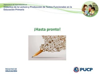 Diplomatura de Especialización en
Didáctica de la Lectura y Producción de Textos Funcionales en la
Educación Primaria
¡Hasta pronto!
 