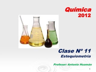 1
Química
2012
Clase Nº 11
Estequiometría
Profesor: Antonio Huamán
 