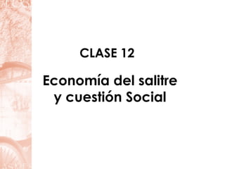 CLASE 12

Economía del salitre
 y cuestión Social
 