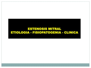 ESTENOSIS MITRAL 
ETIOLOGIA - FISIOPATOGENIA - CLINICA 
 