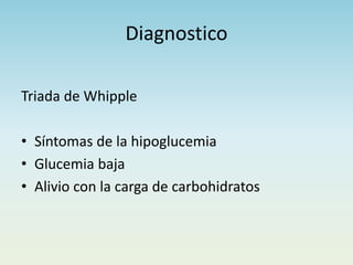 Diagnostico
Triada de Whipple
• Síntomas de la hipoglucemia
• Glucemia baja
• Alivio con la carga de carbohidratos
 