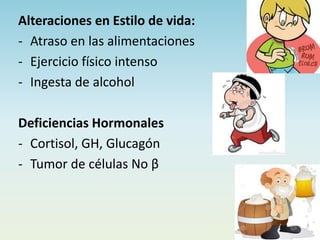 Alteraciones en Estilo de vida:
- Atraso en las alimentaciones
- Ejercicio físico intenso
- Ingesta de alcohol
Deficiencias Hormonales
- Cortisol, GH, Glucagón
- Tumor de células No β
 