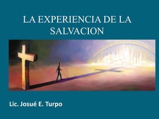 LA EXPERIENCIA DE LA SALVACION Lic. Josué E. Turpo 