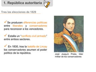 Tras las elecciones de 1829
1. República autoritaria
José Joaquín Prieto, líder
militar de los conservadores
Se producen ...