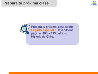 Prepara tu próxima clase
Prepara tu próxima clase sobre
Legado español II, leyendo las
páginas 106 a 113 del libro
Historia de Chile.
 