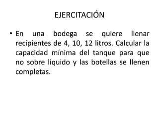 • En una bodega se quiere llenar
recipientes de 4, 10, 12 litros. Calcular la
capacidad mínima del tanque para que
no sobre liquido y las botellas se llenen
completas.
EJERCITACIÓN
 