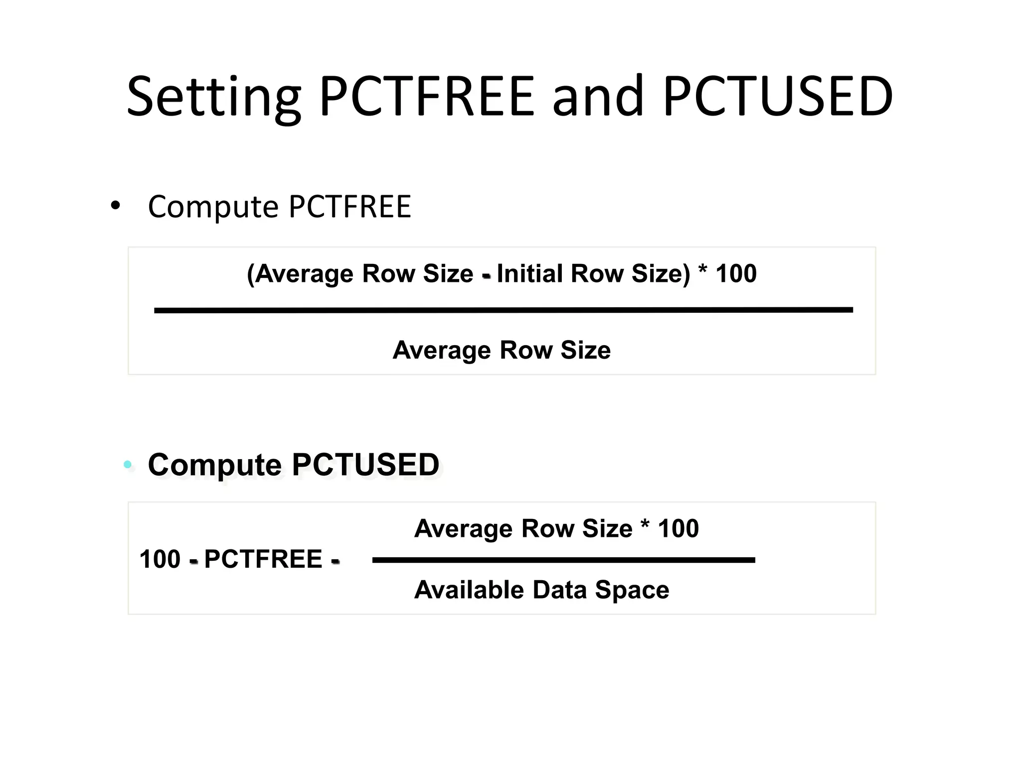 Setting PCTFREE and PCTUSED
• Compute PCTFREE
(Average Row Size - Initial Row Size) * 100
Average Row Size
• Compute PCTUSED
Average Row Size * 100
100 - PCTFREE -
Available Data Space
 