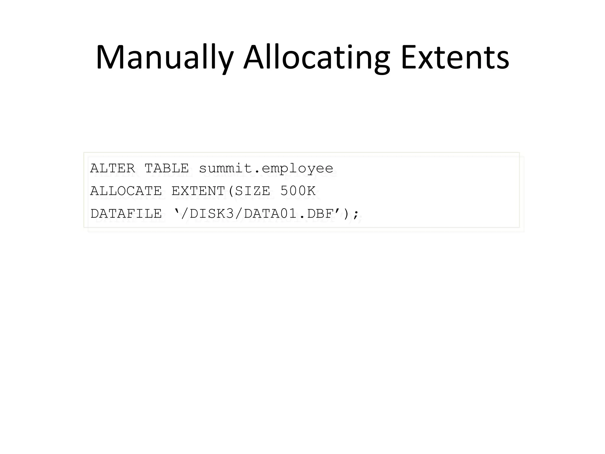 Manually Allocating Extents
ALTER TABLE summit.employee
ALLOCATE EXTENT(SIZE 500K
DATAFILE ‘/DISK3/DATA01.DBF’);
 