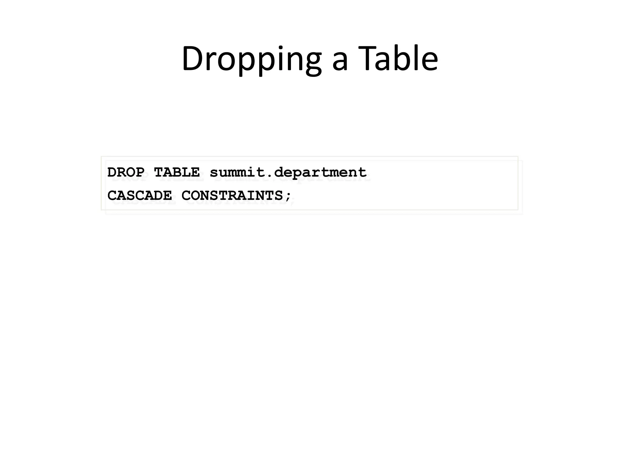 Dropping a Table
DROP TABLE summit.department
CASCADE CONSTRAINTS;
 