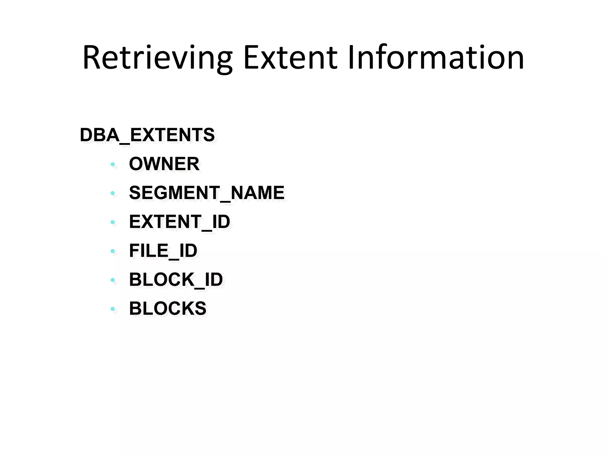 DBA_EXTENTS
• OWNER
• SEGMENT_NAME
• EXTENT_ID
• FILE_ID
• BLOCK_ID
• BLOCKS
Retrieving Extent Information
 
