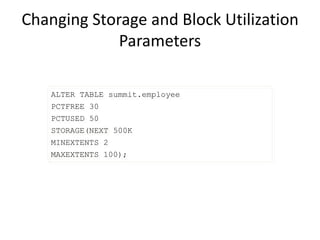 Changing Storage and Block Utilization
Parameters
ALTER TABLE summit.employee
PCTFREE 30
PCTUSED 50
STORAGE(NEXT 500K
MINEXTENTS 2
MAXEXTENTS 100);
 