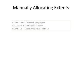 Manually Allocating Extents
ALTER TABLE summit.employee
ALLOCATE EXTENT(SIZE 500K
DATAFILE ‘/DISK3/DATA01.DBF’);
 