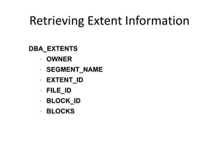 DBA_EXTENTS
• OWNER
• SEGMENT_NAME
• EXTENT_ID
• FILE_ID
• BLOCK_ID
• BLOCKS
Retrieving Extent Information
 