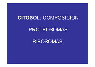 CITOSOL: COMPOSICION
PROTEOSOMAS
RIBOSOMAS.
 