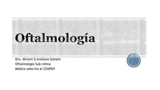 Dra. Miriam G Arellano Ganem
Oftalmología Sub retina
Médico adscrito al CEAPDV
 