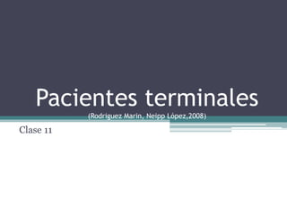 Pacientes terminales
(Rodriguez Marin, Neipp López,2008)
Clase 11
 