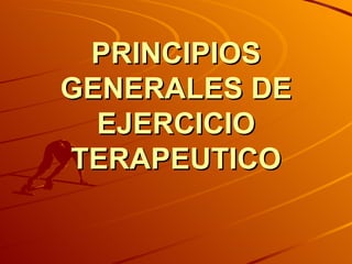 PRINCIPIOS
GENERALES DE
  EJERCICIO
TERAPEUTICO
 