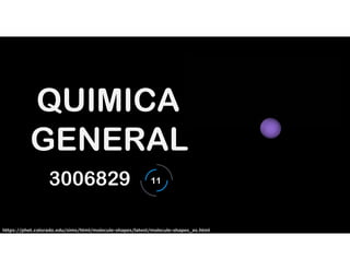 3006829
QUIMICA
GENERAL
11
https://phet.colorado.edu/sims/html/molecule-shapes/latest/molecule-shapes_es.html
 