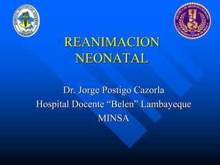 REANIMACION
NEONATAL
Dr. Jorge Postigo Cazorla
Hospital Docente “Belen” Lambayeque
MINSA
 