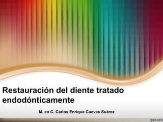 Restauración del diente tratado
endodónticamente
M. en C. Carlos Enrique Cuevas Suárez
 