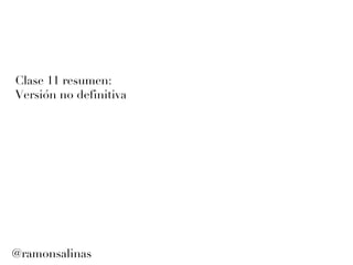 Clase 11 resumen: Versi ón no definitiva @ramonsalinas 