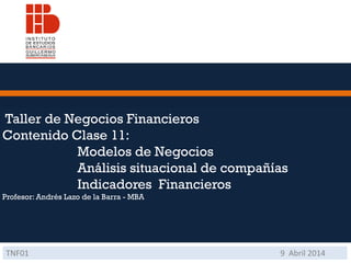 Taller de Negocios Financieros
Contenido Clase 11:
Modelos de Negocios
Análisis situacional de compañías
Indicadores Financieros
Profesor: Andrés Lazo de la Barra - MBA
TNF01 9 Abril 2014
 