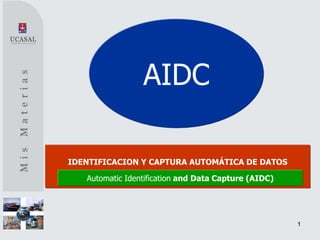 AIDC

IDENTIFICACION Y CAPTURA AUTOMÁTICA DE DATOS

   Automatic Identification and Data Capture (AIDC)




                                                      1
 