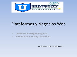 Plataformas y Negocios Web
• Tendencias de Negocios Digitales
• Como Empezar un Negocio en Línea
Facilitadora: Lcda. Emelin Pérez
 