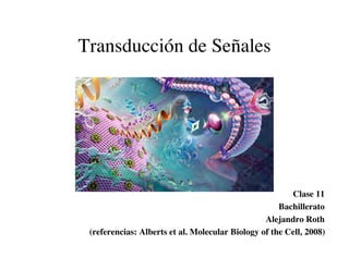 Transducción de Señales




                                                        Clase 11
                                                     Bachillerato
                                                 Alejandro Roth
 (referencias: Alberts et al. Molecular Biology of the Cell, 2008)
 