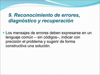 9. Reconocimiento de errores, diagnóstico y recuperación Los mensajes de errores deben expresarse en un lenguaje común – sin códigos–, indicar con precisión el problema y sugerir de forma constructiva una solución. 