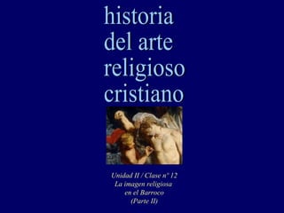 historia del arte religioso cristiano Unidad II / Clase nº 12 La imagen religiosa  en el Barroco (Parte II) 