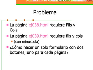 Problema <ul><li>La página  ej038.html  requiere Fils y Cols </li></ul><ul><li>La página  ej039.html  requiere fils y cols...