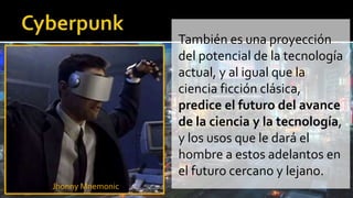 También es una proyección
del potencial de la tecnología
actual, y al igual que la
ciencia ficción clásica,
predice el futuro del avance
de la ciencia y la tecnología,
y los usos que le dará el
hombre a estos adelantos en
el futuro cercano y lejano.
Jhonny Mnemonic
 