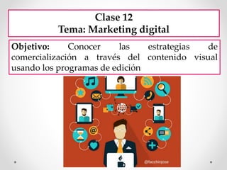 Objetivo: Conocer las estrategias de
comercialización a través del contenido visual
usando los programas de edición
Clase 12
Tema: Marketing digital
 