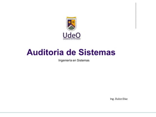 Auditoria de Sistemas
Ingeniería en Sistemas
Ing. Dulce Díaz
 