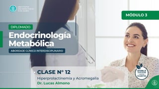 MÓDULO 3
CLASE N° 12
Hiperprolactinemia y Acromegalia
Dr. Lucas Almono
 