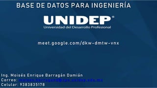 BASE DE DATOS PARA INGENIERÍA
meet.google.com/dkw-dmtw-vnx
Ing. Moisés Enrique Barragán Damián
Correo: moises.barragand@cpe.unidep.edu.mx
Celular: 9383835178
 