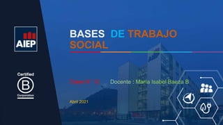 BASES DE TRABAJO
SOCIAL
Abril 2021
Clase N° 12 Docente : María Isabel Baeza B.
 