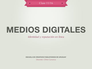 Clase 11/16




MEDIOS DIGITALES
     Identidad y reputación en linea




   ESCUELA DE CREATIVOS PUBLICITARIOS DE URUGUAY
              Docente: Chino Carranza
 
