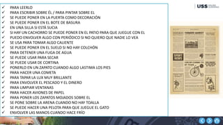  PARA LEERLO
 PARA ESCRIBIR SOBRE ÉL / PARA PINTAR SOBRE EL
 SE PUEDE PONER EN LA PUERTA COMO DECORACIÓN
 SE PUEDE PONER EN EL BOTE DE BASURA
 EN UNA SILLA SI ESTÁ SUCIA
 SI HAY UN CACHORRO SE PUEDE PONER EN EL PATIO PARA QUE JUEGUE CON EL
 PUEDO ENVOLVER ALGO CON PERIÓDICO SI NO QUIERO QUE NADIE LO VEA
 SE USA PARA TOMAR ALGO CALIENTE
 SE PUEDE PONER EN EL SUELO SI NO HAY COLCHÓN
 PARA DETENER UNA FUGA DE AGUA
 SE PUEDE USAR PARA SECAR
 SE PUEDE USAR DE CORTINA
 PONERLO EN UN ZAPATO CUANDO ALGO LASTIMA LOS PIES
 PARA HACER UNA COMETA
 PARA TAPAR LA LUX MUY BRILLANTE
 PARA ENVOLVER EL PESCADO Y EL DINERO
 PARA LIMPIAR VENTANAS
 PARA HACER AVIONES DE PAPEL
 PARA PONER LOS ZAPATOS MOJADOS SOBRE EL
 SE PONE SOBRE LA ARENA CUANDO NO HAY TOALLA
 SE PUEDE HACER UNA PELOTA PARA QUE JUEGUE EL GATO
 ENVOLVER LAS MANOS CUANDO HACE FRÍO
 