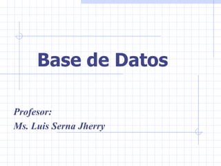 Base de Datos  Profesor: Ms. Luis Serna Jherry 