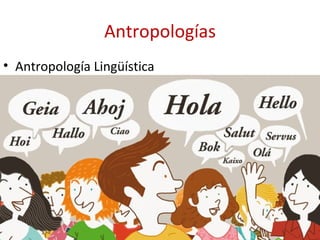 Antropologías
• Antropología Lingüística
 
