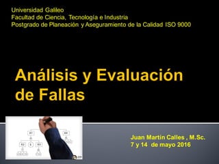 Universidad Galileo
Facultad de Ciencia, Tecnología e Industria
Postgrado de Planeación y Aseguramiento de la Calidad ISO 9000
Juan Martín Calles , M.Sc.
7 y 14 de mayo 2016
 