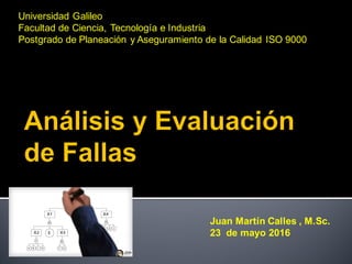 Universidad Galileo
Facultad de Ciencia, Tecnología e Industria
Postgrado de Planeación y Aseguramiento de la Calidad ISO 9000
Juan Martín Calles , M.Sc.
23 de mayo 2016
 