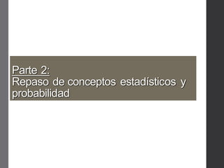 Parte 2:
Repaso de conceptos estadísticos y
probabilidad
 