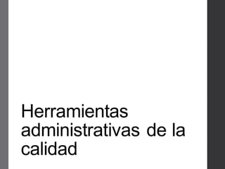 Herramientas
administrativas de la
calidad
 