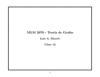 MLM 2070 - Teor´ıa de Grafos
Luis A. Dissett
Clase 12
1
 